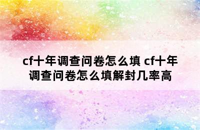 cf十年调查问卷怎么填 cf十年调查问卷怎么填解封几率高